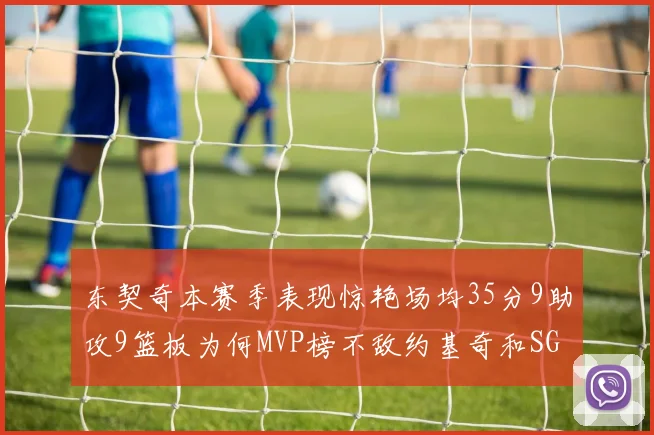 东契奇本赛季表现惊艳场均35分9助攻9篮板为何MVP榜不敌约基奇和SGA