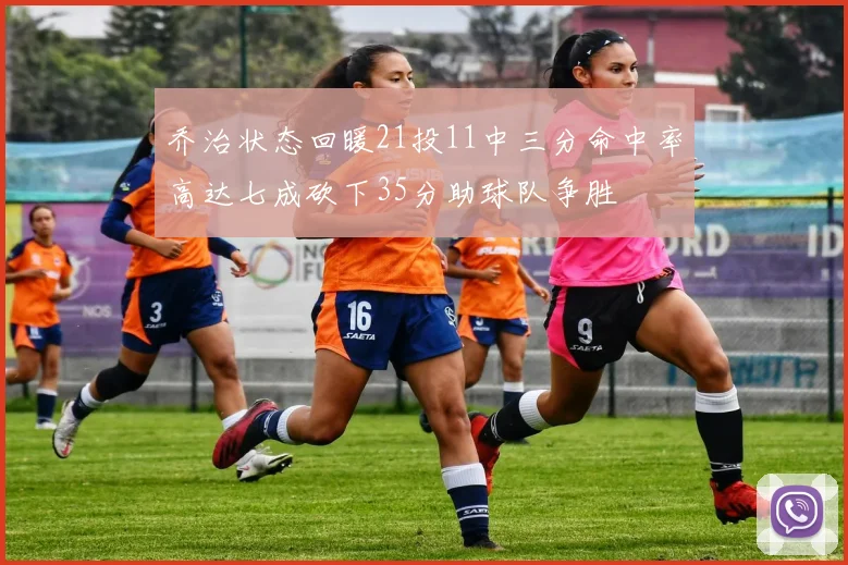 乔治状态回暖21投11中三分命中率高达七成砍下35分助球队争胜