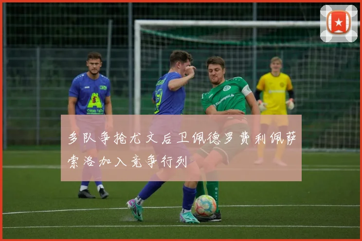 多队争抢尤文后卫佩德罗费利佩萨索洛加入竞争行列
