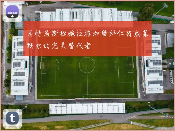 马特乌斯称施拉格加盟拜仁将成莱默尔的完美替代者
