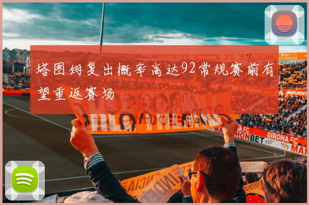 塔图姆复出概率高达92常规赛前有望重返赛场