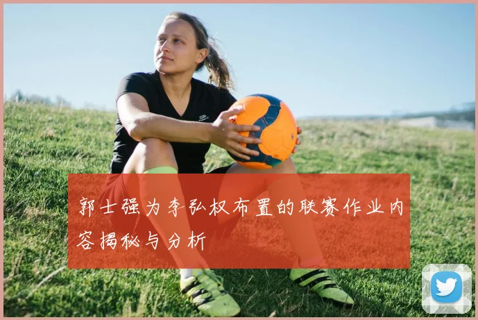 郭士强为李弘权布置的联赛作业内容揭秘与分析