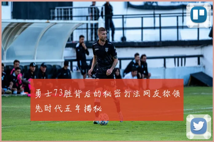 勇士73胜背后的秘密打法网友称领先时代五年揭秘