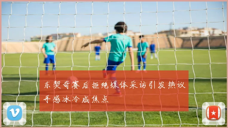 东契奇赛后拒绝媒体采访引发热议手感冰冷成焦点