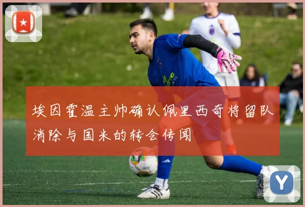 埃因霍温主帅确认佩里西奇将留队消除与国米的转会传闻