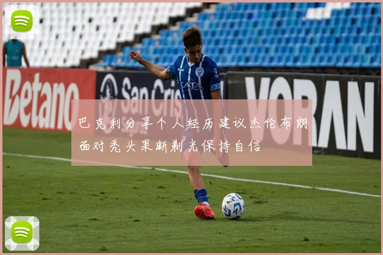 巴克利分享个人经历建议杰伦布朗面对秃头果断剃光保持自信