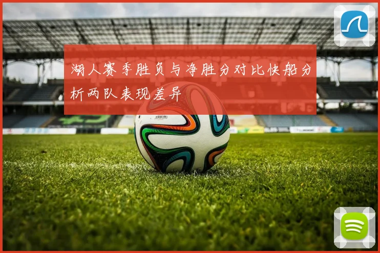 湖人赛季胜负与净胜分对比快船分析两队表现差异