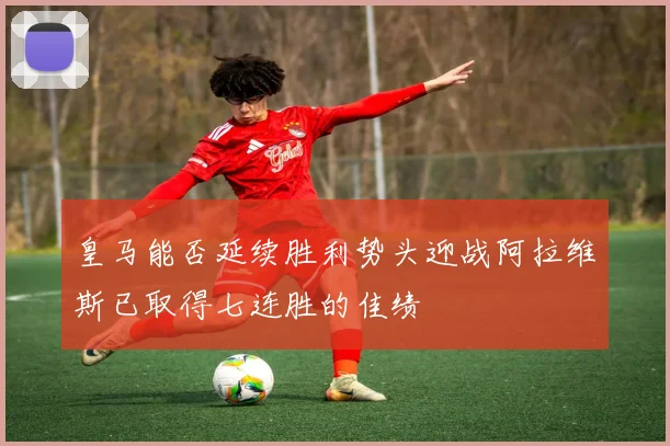 皇马能否延续胜利势头迎战阿拉维斯已取得七连胜的佳绩