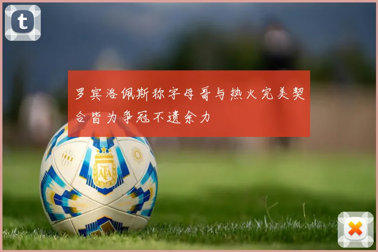 罗宾洛佩斯称字母哥与热火完美契合皆为争冠不遗余力