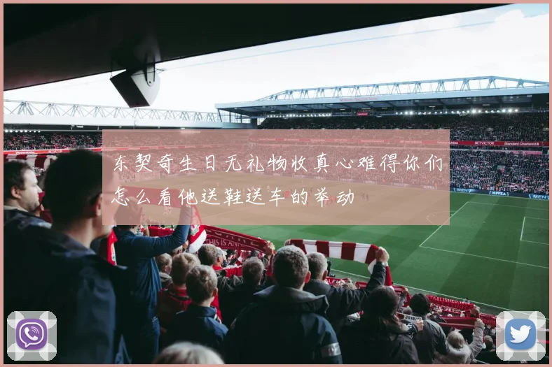 东契奇生日无礼物收真心难得你们怎么看他送鞋送车的举动