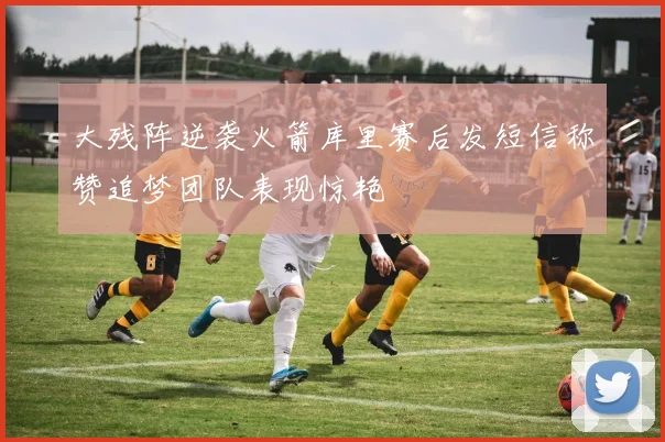 大残阵逆袭火箭库里赛后发短信称赞追梦团队表现惊艳